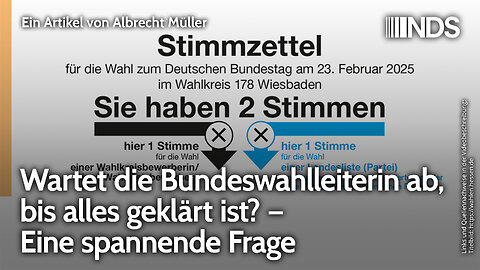 Wartet die Bundeswahlleiterin ab, bis alles geklärt ist? – Eine spannende Frage. Albrecht Müller NDS