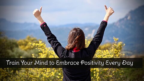 Train Your Mind to Embrace Positivity Every Day