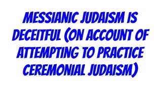 Messianic Judaism is Deceitful (On Account of Attempting to Practice Ceremonial Judaism)