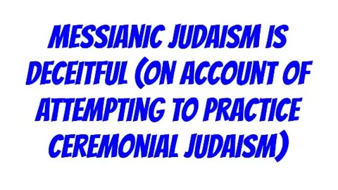 Messianic Judaism is Deceitful (On Account of Attempting to Practice Ceremonial Judaism)