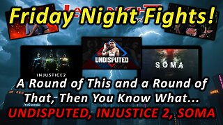 A Round of This and a Round of That, Then You Know What... - Undisputed, Injustice 2 and SOMA