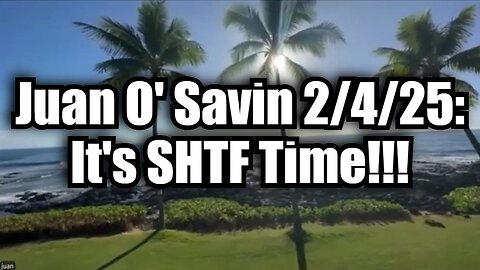 Juan O' Savin 2/4/25: It's SHTF Time!