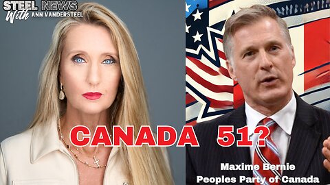 STEEL NEWS WITH ANN VANDERSTEEL: CANADA 51 MAGA & MACA?