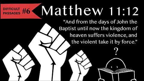 Difficult Passages #6: Matthew 11:12 - The Kingdom Suffers violence? The violent take it by force?