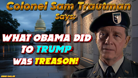 What Obama Did To Trump Was Treason! Colonel Sam Trautman Has The Proof & Lays It All Out!