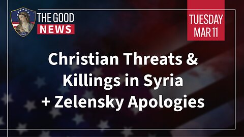 The Good News - Mar 11th 2025: Christian Threats & Killings in Syria, Zelensky Apologies + More!