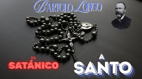 Bartolo Longo - de Satánic a Santo