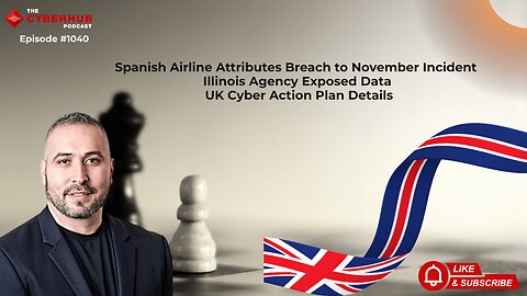 Iberia Attributes Breach to November Incident, Illinois Agency Exposed Data, UK Cyber Action Plan