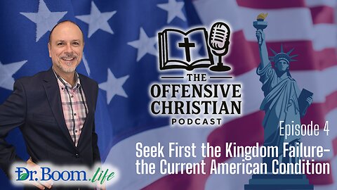 The Offensive Christian- Episode 4- Seek First the Kingdom Failure- the Current American Condition