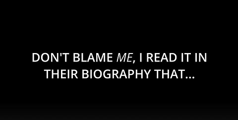DON'T BLAME ME, I READ IT IN THEIR BIOGRAPHY THAT...