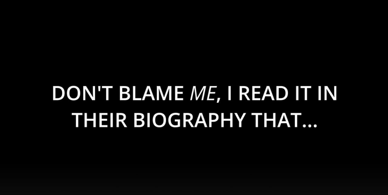 DON'T BLAME ME, I READ IT IN THEIR BIOGRAPHY THAT...