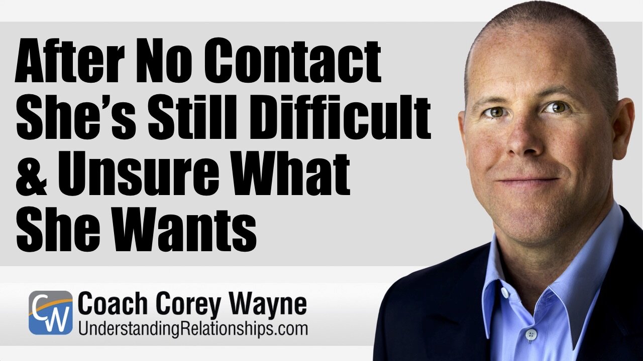 After No Contact She’s Still Difficult & Unsure What She Wants