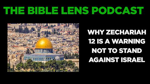 The Bible Lens Podcast #122: Why Zechariah 12 Is A Warning NOT To Stand Against Israel