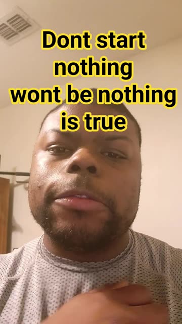 dont start nothin wont be nothin is true