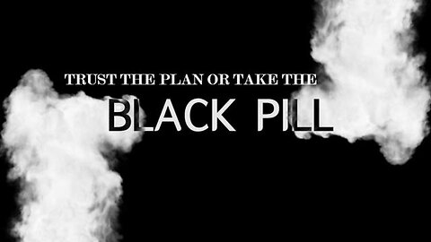 Trust the Plan or Take the Black Pill