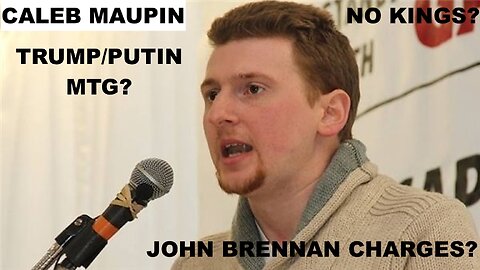 CALEB MAUPIN - JOHN BRENNAN CHARGES - "NO KINGS" INTEL OP? - TRUMP/PUTIN MTG ON AGAIN OFF AGAIN