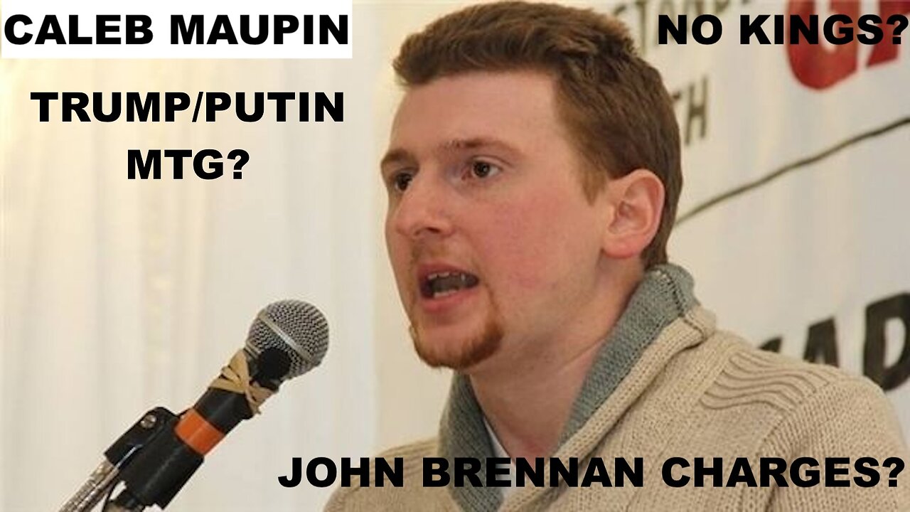 CALEB MAUPIN - JOHN BRENNAN CHARGES - "NO KINGS" INTEL OP? - TRUMP/PUTIN MTG ON AGAIN OFF AGAIN