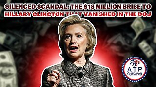 SILENCED SCANDAL: THE $18 MILLION BRIBE TO HILLARY CLINTON THAT VANISHED IN THE DOJ