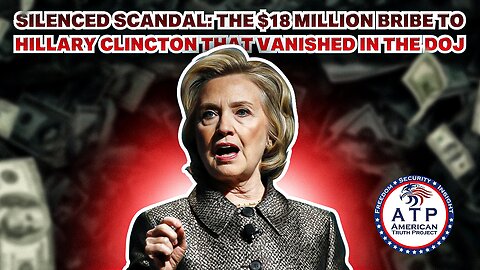 SILENCED SCANDAL: THE $18 MILLION BRIBE TO HILLARY CLINTON THAT VANISHED IN THE DOJ