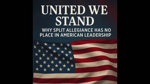 United We Stand | Why Split Allegiance Has No Place in American Leadership