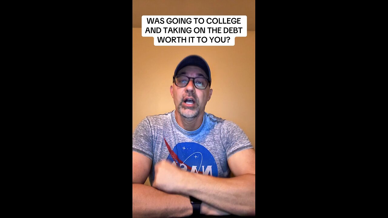 WAS GOING TO COLLEGE AND TAKING ON THE DEBT WORTH IT TO YOU?