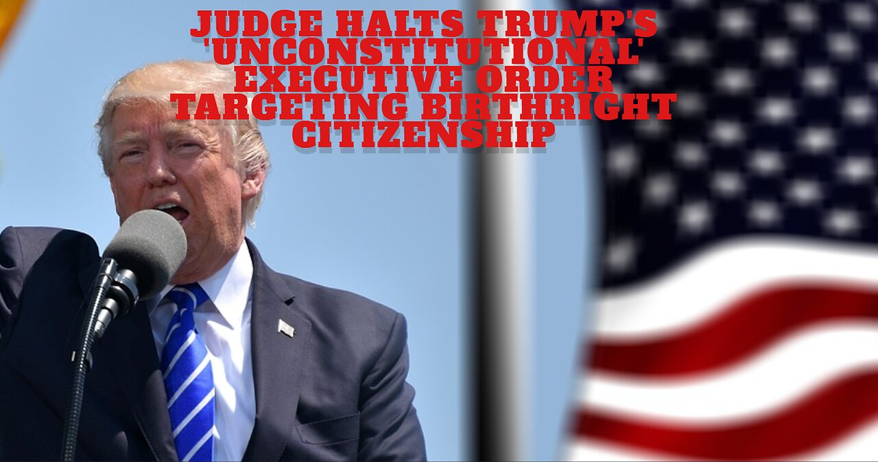 Judge Halts Trump's 'Unconstitutional' Executive Order Targeting Birthright Citizenship