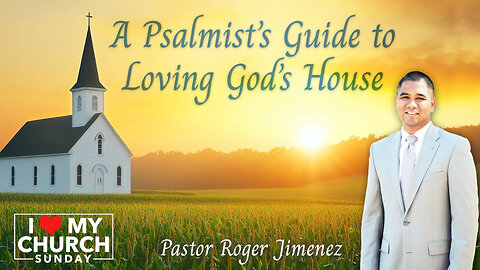 A Psalmist's Guide to Loving God's House ("I Love My Church Sunday") | Pastor Roger Jimenez