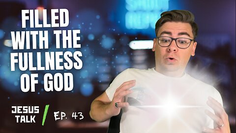 Ep. 43 - How To Be Filled With The FULLNESS Of God | Jesus Talk Podcast