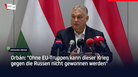 Orbán: "Ohne EU-Truppen kann dieser Krieg gegen die Russen nicht gewonnen werden"