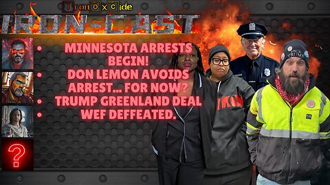 Iron-Cast: MN arrests begin. Don Lemon Avoids arrest. Trump Greenland Deal. WEF Defeated.