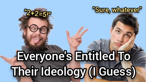 Everyone's Entitled To Their Ideology (I guess...)