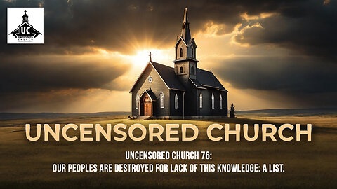 Uncensored Church 76: Our Peoples are destroyed for lack of THIS Knowledge: A List.