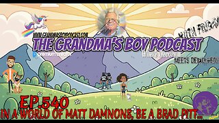 The Grandmas Boy Podcast EP.540-IN A WORLD OF MATT DAMNONS, BE A BRAD PITT...