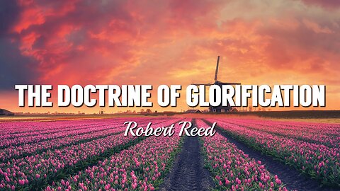 Robert Reed - The Doctrine of Glorification