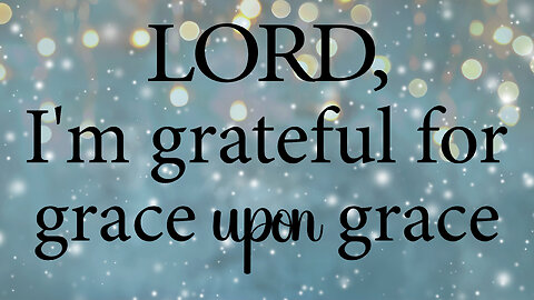 LORD, I'm Grateful For The Blessing of Grace Upon Grace | Christian Prayer