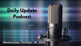 Daily Update Podcast for Wednesday October 29, 2025