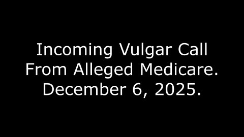 Incoming Vulgar Call From Alleged Medicare: December 6, 2025
