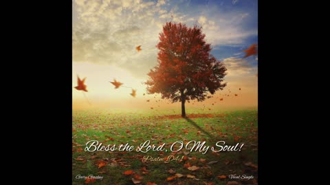 BLESS THE LORD, O MY SOUL – (Psalm 104:1)