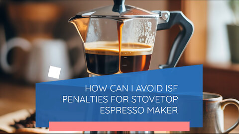 How Can I Avoid ISF Penalties For Stovetop Espresso Maker