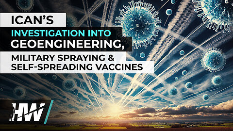 ICAN's Investigation Into Geoengineering, Military Spraying & Self-Spreading Vaccines