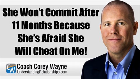 She Won’t Commit After 11 Months Because She’s Afraid She Will Cheat On Me!