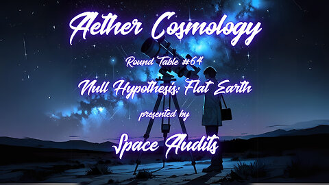 Aether Round Table 64: A Null Hypothesis for Flat Earth