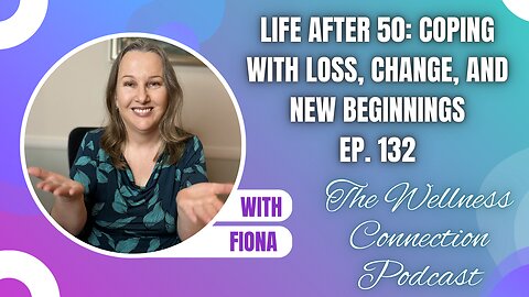 Life After 50: Coping with Loss, Change, and New Beginnings | Ep. 132