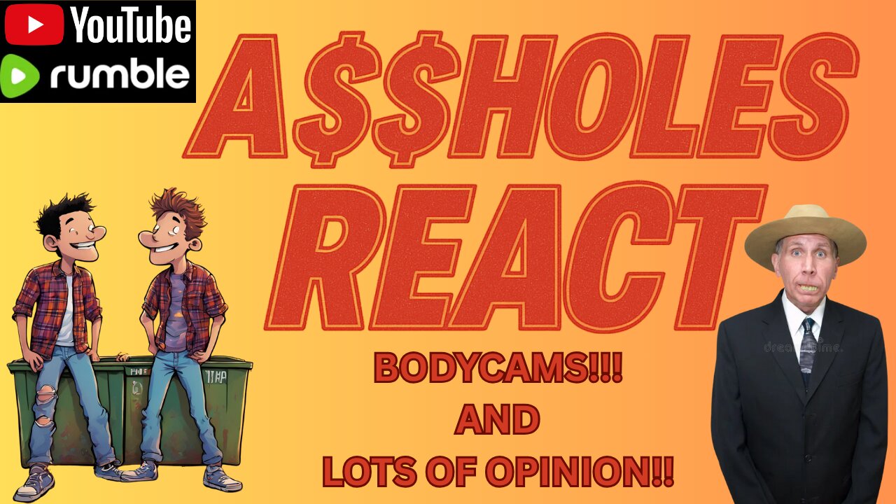 Aholes React (ep. 39) Bodycams!!! and Lots of Opinion!!!