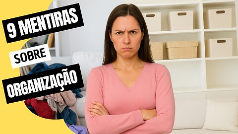 9 MENTIRAS sobre organização que você ainda acredita!