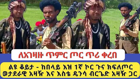 ልዩ ቆይታ - ከበላይ እዝ 1ኛ ኮር ጉና ክፍለጦር ወታደራዊ አዛዥ እና እስቴ ዴንሳ ብርጌድ አዛዥ ጋር | ለአገዛዙ ጥምር ጦር ጥሪ ቀረበ Global Fano