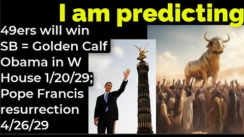 I am predicting: 49ers will win SB = Golden Calf Obama W House 2029; Pope Francis resurrection 2029