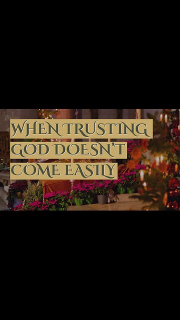 When Trusting God Doesn’t Come Easily