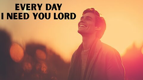 Every Day I Need You Lord | Worship Song for Hope, Strength & Faith | Christian Pop
