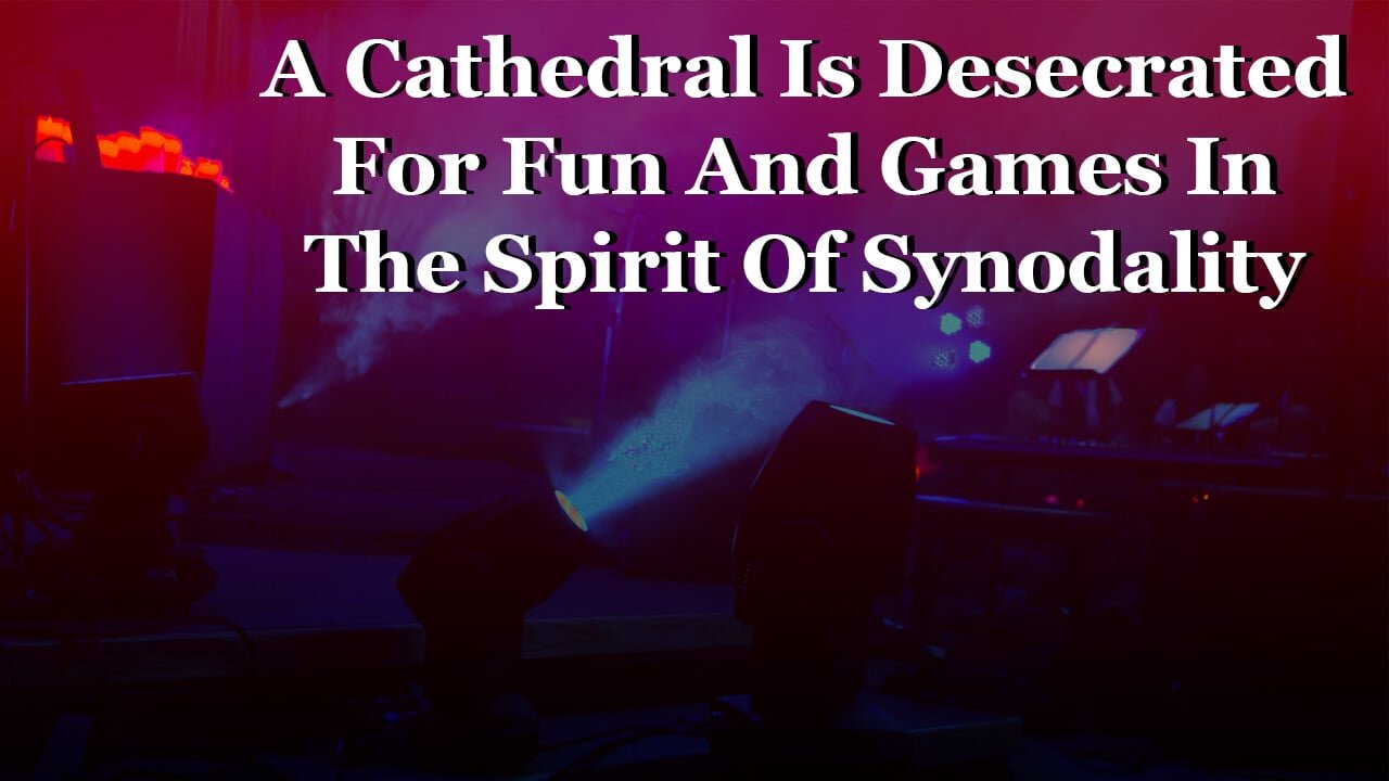 A Cathedral Is Desecrated For Fun And Games In The Spirit Of Synodality